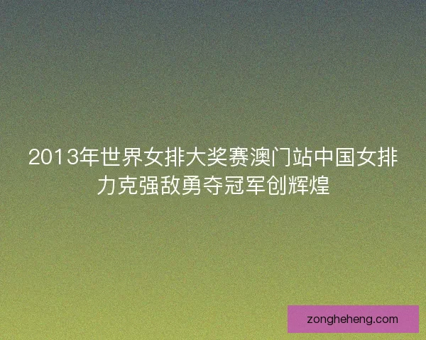 2013年世界女排大奖赛澳门站中国女排力克强敌勇夺冠军创辉煌