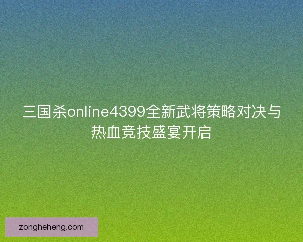 三国杀online4399全新武将策略对决与热血竞技盛宴开启