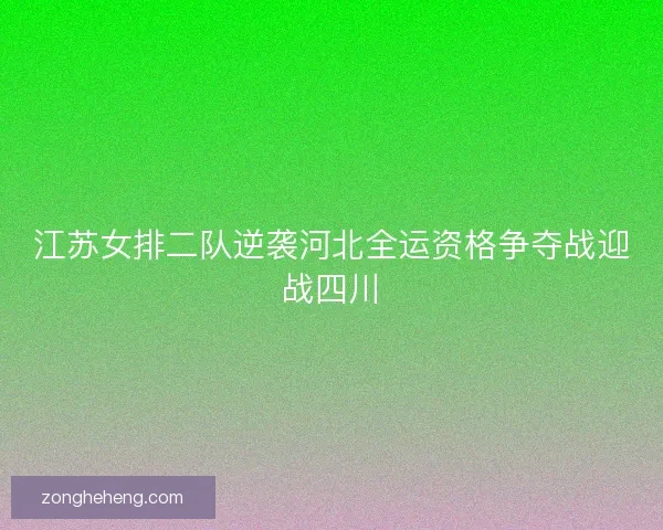 江苏女排二队逆袭河北全运资格争夺战迎战四川