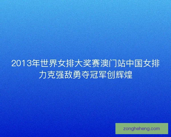 2013年世界女排大奖赛澳门站中国女排力克强敌勇夺冠军创辉煌