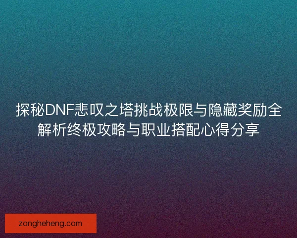 探秘DNF悲叹之塔挑战极限与隐藏奖励全解析终极攻略与职业搭配心得分享