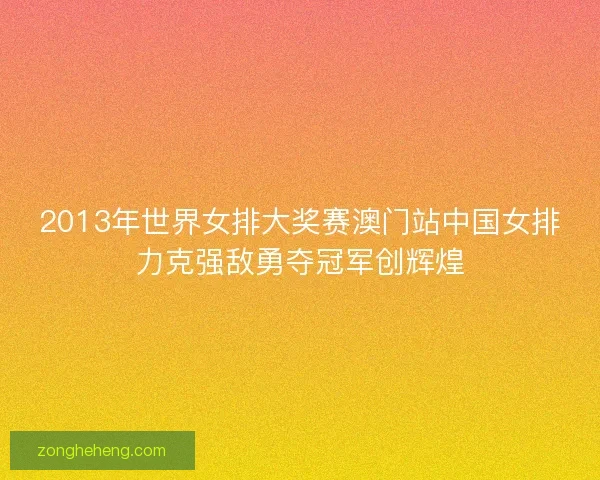 2013年世界女排大奖赛澳门站中国女排力克强敌勇夺冠军创辉煌