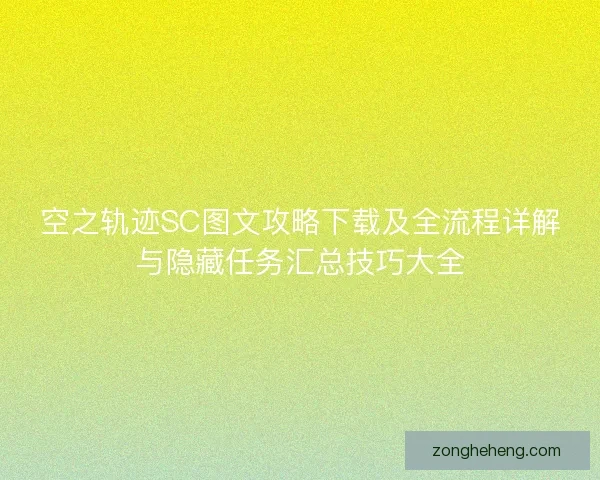 空之轨迹SC图文攻略下载及全流程详解与隐藏任务汇总技巧大全